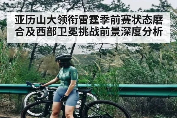 亚历山大领衔雷霆季前赛状态磨合及西部卫冕挑战前景深度分析