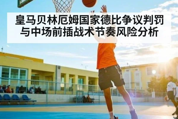 皇马贝林厄姆国家德比争议判罚与中场前插战术节奏风险分析